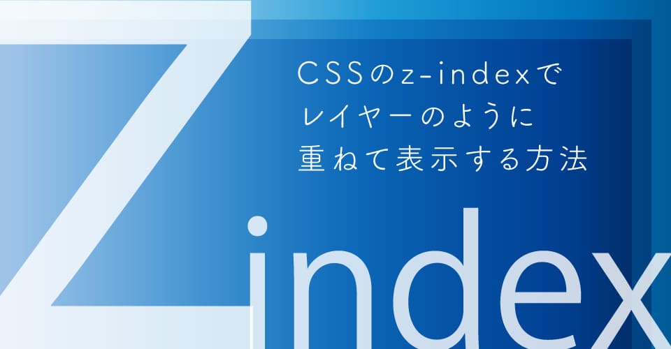 超便利 Cssでレイヤーのように重ねて表示する Z Index ビギナーズハイ