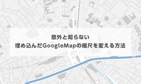 意外と知らない埋め込んだGoogleMapの縮尺を変える方法